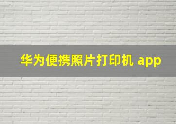 华为便携照片打印机 app